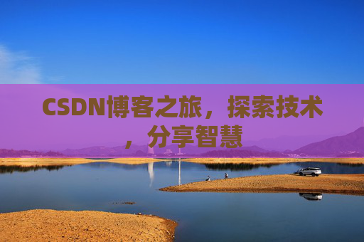 CSDN博客之旅,探索技术,分享智慧 CSDN博客之旅,探索技术,分享智慧
